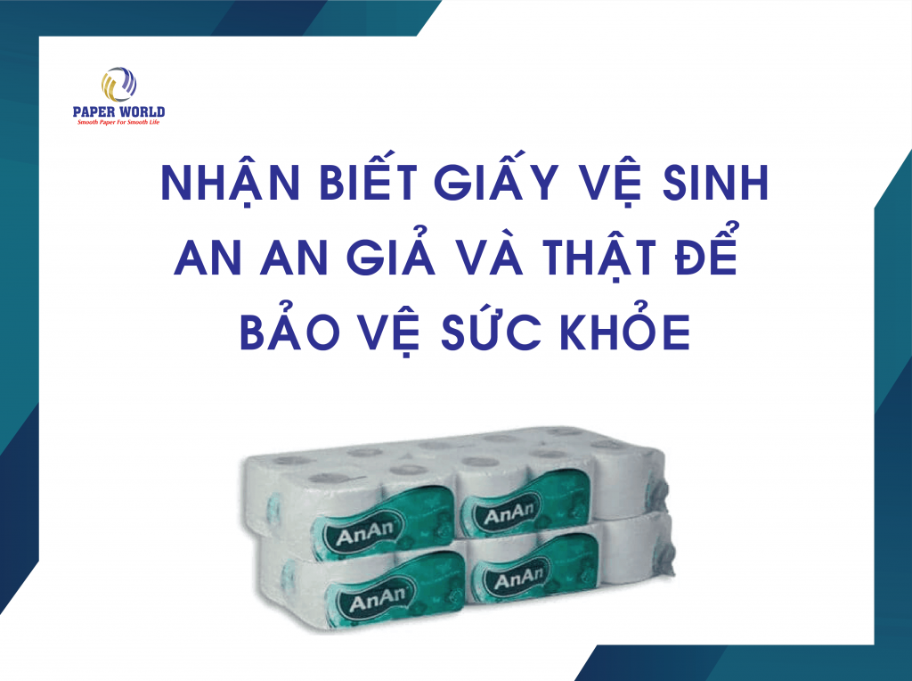 Nhận Biết Giấy Vệ Sinh An An Giả Và Thật Để Bảo Vệ Sức Khỏe