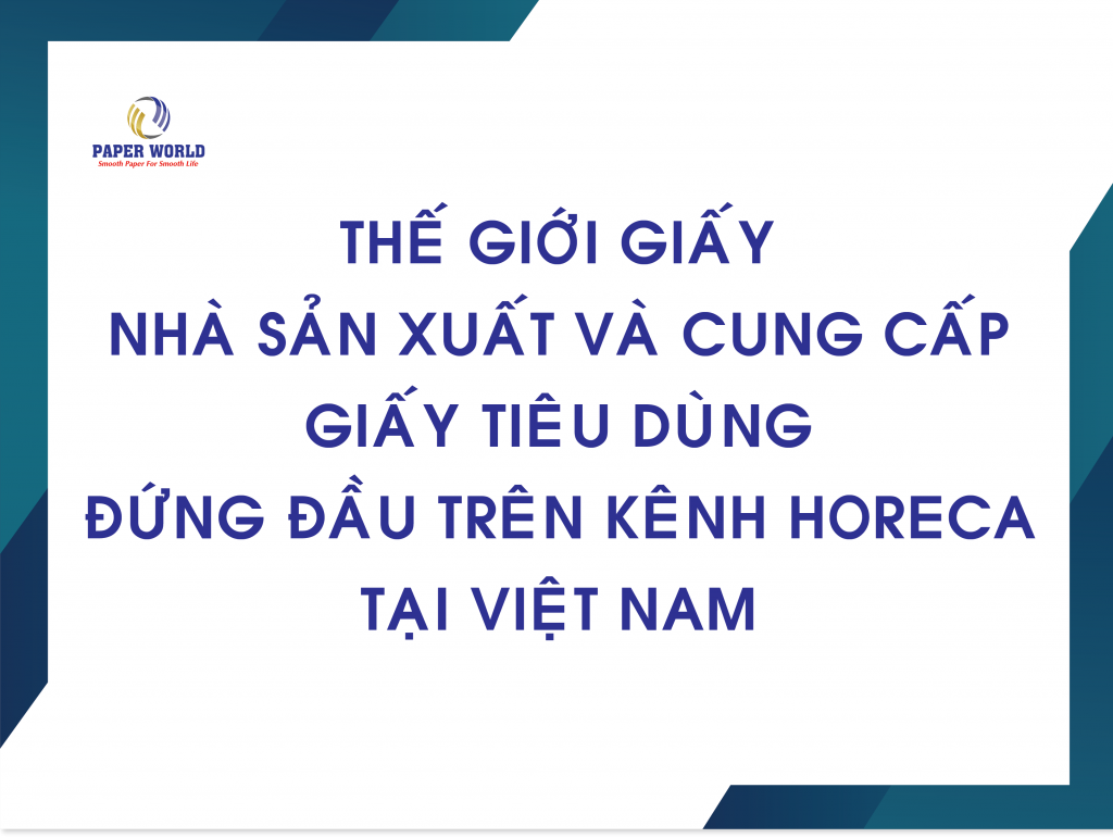 Thế Giới Giấy- Nhà Sản Xuất Và Cung Cấp Giấy Tiêu Dùng Đứng Đầu Trên Kênh Horeca Tại Việt Nam