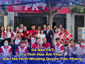 Gà Rán FKT- Từ Tinh Hoa Ẩm Thực Đến Mô Hình Nhượng Quyền Tiên Phong